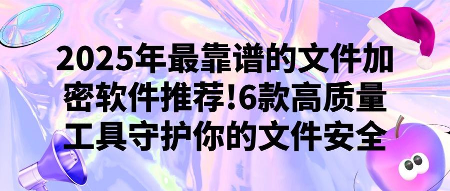 不容错过的6款文件加密软件，2025年顶级文件加密软件你值得拥有(图1)