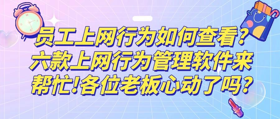 哪款上网行为管理软件好？推荐使用这六款上网行为管理软件！(图1)