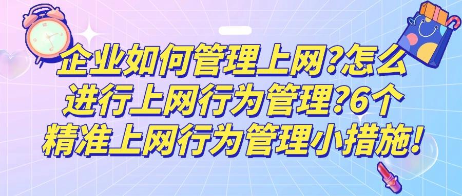 2025年科普：如何管理好上网行为？推出6种上网行为管理方法！(图1)