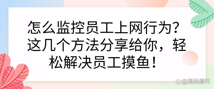 如何监控员工上网行为？这几个方法分享给你，轻松管理员工摸鱼！(图1)