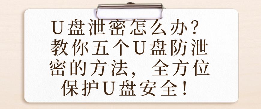 U盘泄密怎么办？教你五个U盘防泄密的方法，减少U盘泄密！(图1)