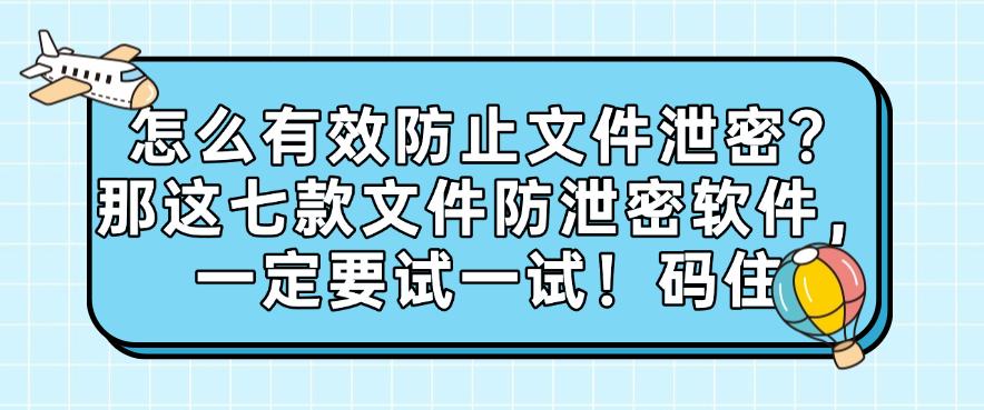 怎么有效防止文件泄密？那这七款文件防泄密软件，值得一试！(图1)