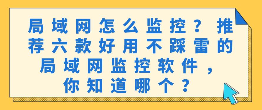 局域网怎么监控？推荐六款好用不踩雷的局域网监控软件！(图1)