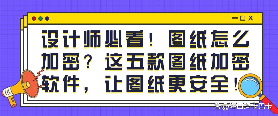 设计师必看！图纸怎么加密？这五款图纸加密软件，守护图纸安全！(图1)