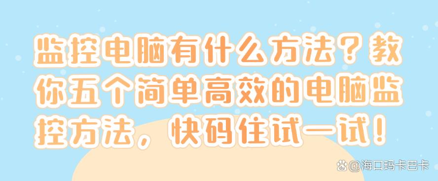 监控电脑有什么方法？教你五个简单高效的电脑监控方法！(图1)