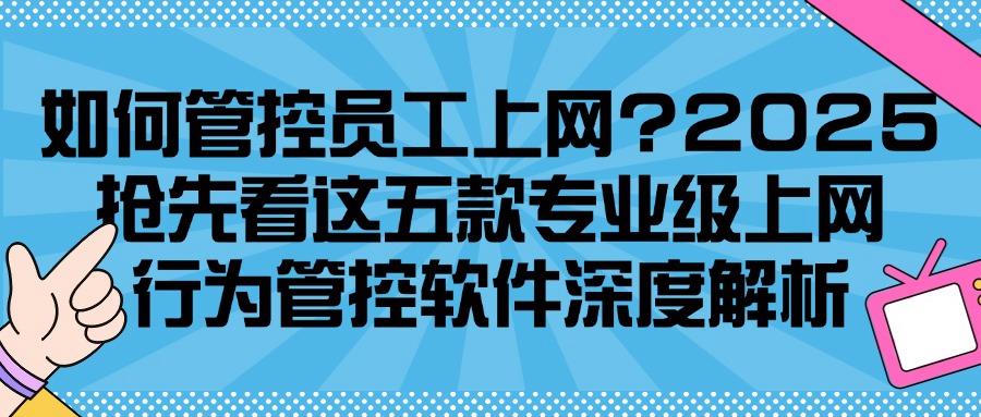 2025盘点五款超好用的上网行为管控软件|助力企业轻松管控上网行为(图1) 2025盘点五款超好用的上网行为管控软件|助力企业轻松管控上网行为(图1)