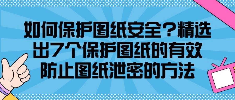 企业怎样防止图纸泄密?最新总结7种图纸防泄密方法,必须收藏!(图1) 企业怎样防止图纸泄密?最新总结7种图纸防泄密方法,必须收藏!(图1)
