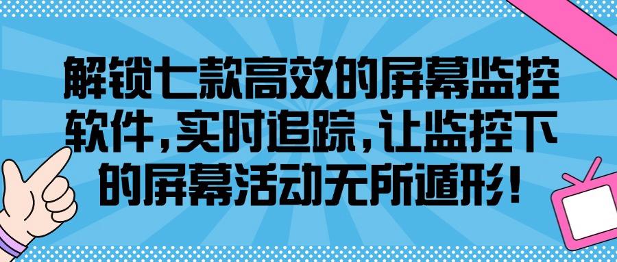 想监控员工屏幕?分享七款屏幕监控软件,超全功能任你用!(图1) 想监控员工屏幕?分享七款屏幕监控软件,超全功能任你用!(图1)