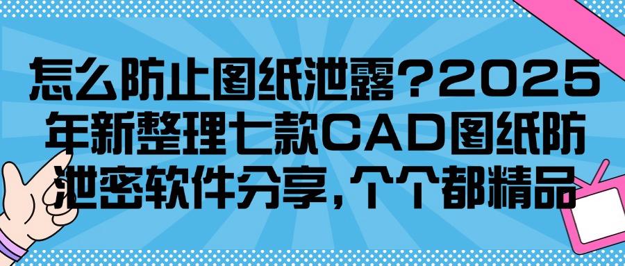 如何防止图纸泄密?2025跟大家分享七款CAD图纸防泄密软件,包好用!(图1) 如何防止图纸泄密?2025跟大家分享七款CAD图纸防泄密软件,包好用!(图1)