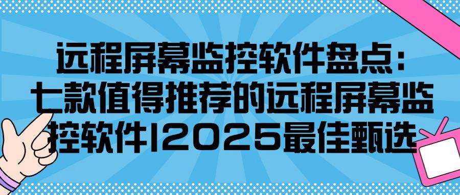 2025有哪些好用的远程屏幕监控软件?我来分享这七款远程屏幕监控软件!(图1) 2025有哪些好用的远程屏幕监控软件?我来分享这七款远程屏幕监控软件!(图1)