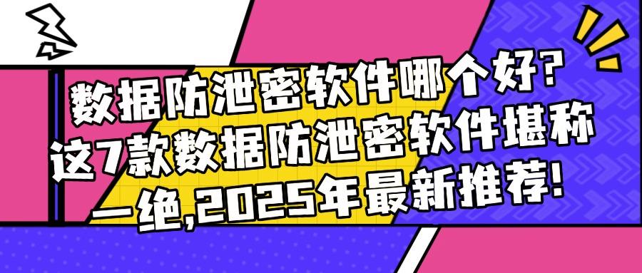 数据防泄密软件有哪些?7款超好用的数据防泄密软件,最新推荐!(图1) 数据防泄密软件有哪些?7款超好用的数据防泄密软件,最新推荐!(图1)
