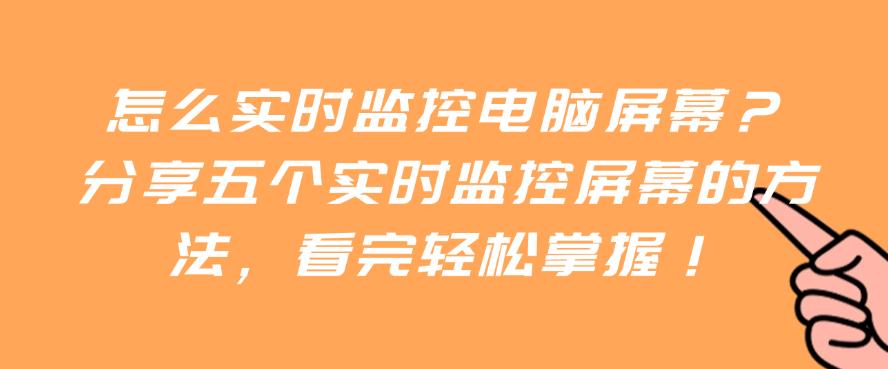 怎么实时监控电脑屏幕?分享五个实时监控屏幕的方法,轻松学会!(图1) 怎么实时监控电脑屏幕?分享五个实时监控屏幕的方法,轻松学会!(图1)