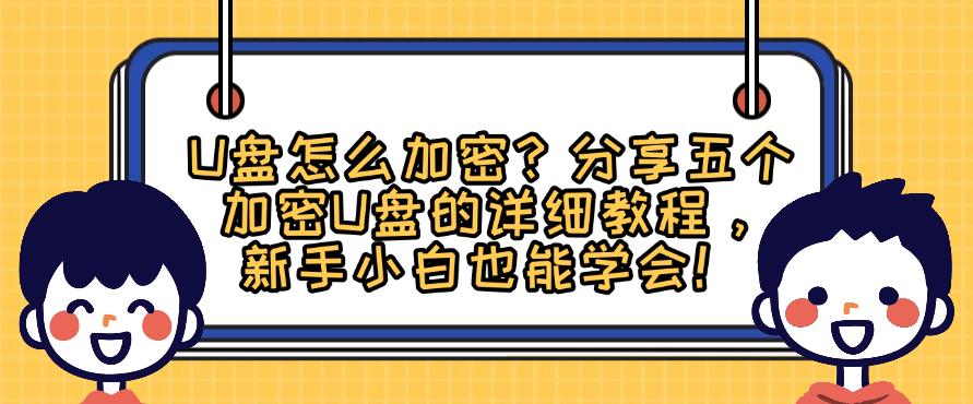 U盘怎么加密?分享五个加密U盘的详细教程,码住学起来!(图1) U盘怎么加密?分享五个加密U盘的详细教程,码住学起来!(图1)