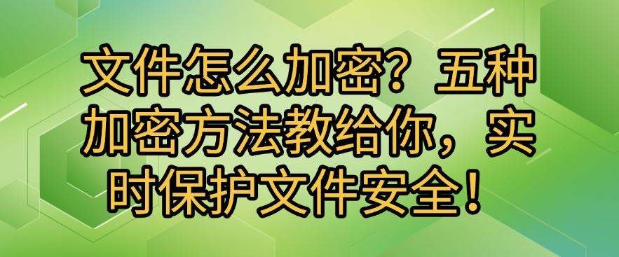 文件怎么加密?五种加密方法教给你,实时保护文件安全!码住啦(图1) 文件怎么加密?五种加密方法教给你,实时保护文件安全!码住啦(图1)