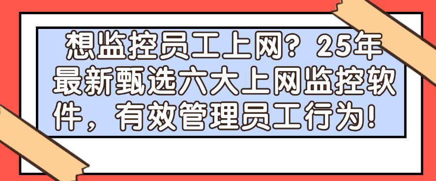 想监控员工上网?25年最新甄选六大上网监控软件,管理员工上网行为!(图1) 想监控员工上网?25年最新甄选六大上网监控软件,管理员工上网行为!(图1)