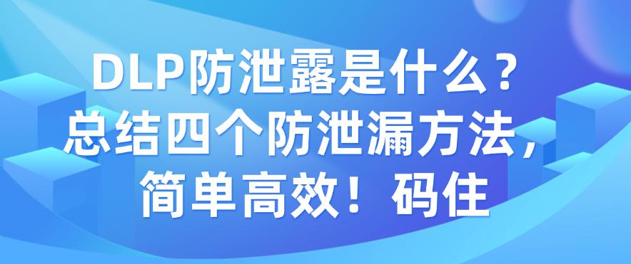 DLP防泄露是什么?总结四个防泄漏方法,简单高效!(图1) DLP防泄露是什么?总结四个防泄漏方法,简单高效!(图1)