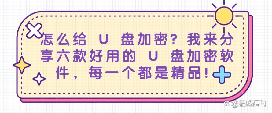 怎么给 U 盘加密?我来分享六款好用的 U 盘加密软件,都是精品!(图1) 怎么给 U 盘加密?我来分享六款好用的 U 盘加密软件,都是精品!(图1)