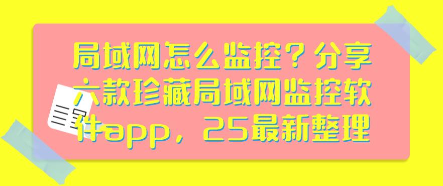 局域网怎么监控?分享六款珍藏局域网监控软件app,25最新(图1) 局域网怎么监控?分享六款珍藏局域网监控软件app,25最新(图1)