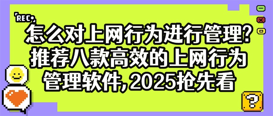 有哪些上网行为管理软件?推荐八款上网行为管理软件,2025轻松管理(图1) 最新消息早报日报快讯公众号首图 (15).jpg