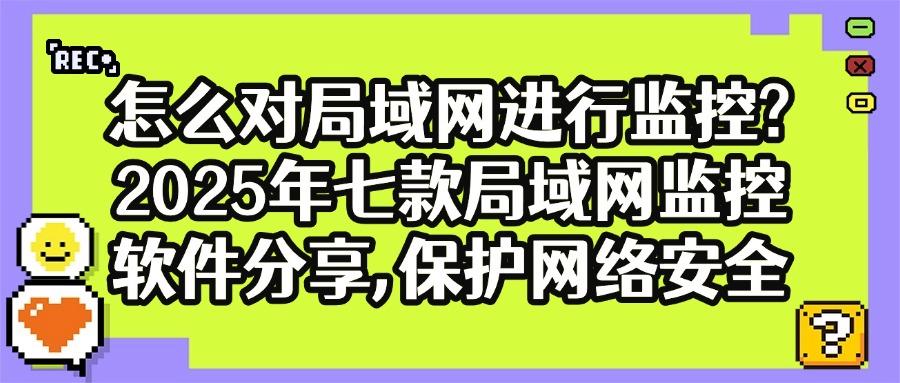 「福利推荐」七大好用的局域网监控软件(2025年度软件排行榜)(图1) 「福利推荐」七大好用的局域网监控软件(2025年度软件排行榜)(图1)
