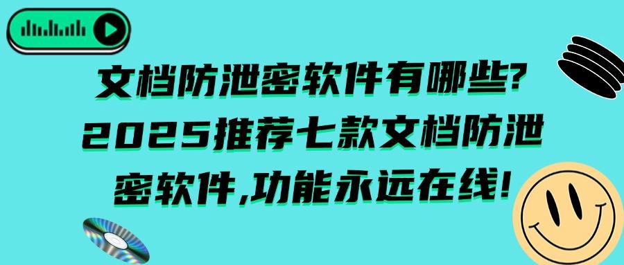 2025年必备清单,推荐七款文档防泄密软件你知道几个,安全且高效(图1) 2025年必备清单,推荐七款文档防泄密软件你知道几个,安全且高效(图1)