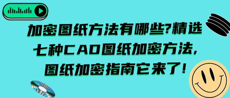 如何预防图纸泄密?讲述七种CAD图纸加密方法|预防图纸被泄密(图1) 如何预防图纸泄密?讲述七种CAD图纸加密方法|预防图纸被泄密(图1)