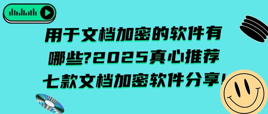 2025年办公必备！这七款文档加密软件让你的公司文档更安全！(图1)