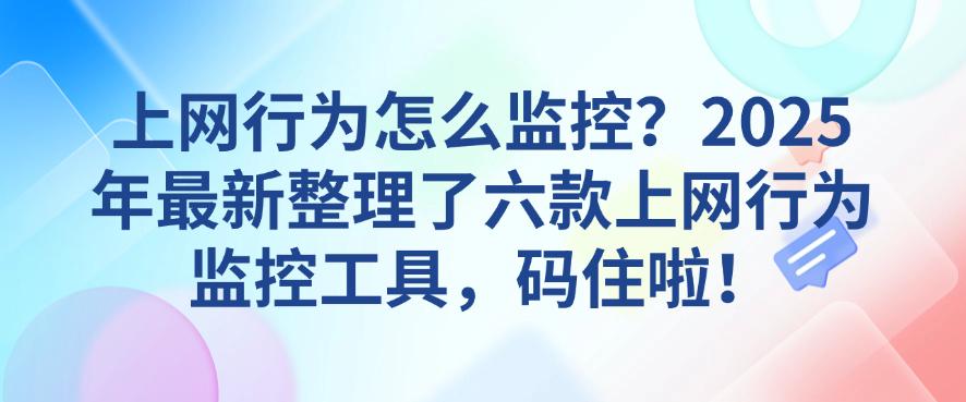 上网行为怎么监控?2025年最新整理了六款上网行为监控工具!(图1) 上网行为怎么监控?2025年最新整理了六款上网行为监控工具!(图1)