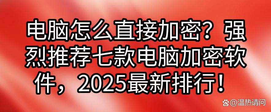 电脑怎么直接加密?强烈推荐七款电脑加密软件,2025最新!(图1) 电脑怎么直接加密?强烈推荐七款电脑加密软件,2025最新!(图1)