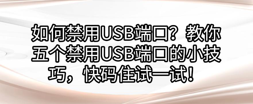 如何禁用USB端口?教你五个禁用USB端口的小技巧,快码住!(图1) 如何禁用USB端口?教你五个禁用USB端口的小技巧,快码住!(图1)