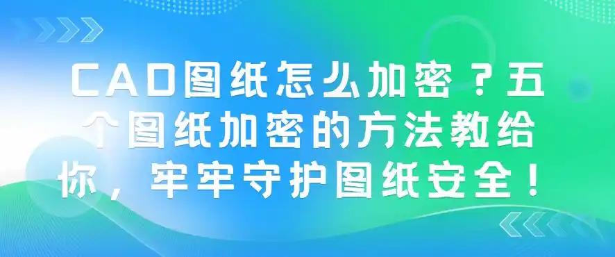 CAD图纸怎么加密?五个图纸加密的方法教给你,守护图纸安全!(图1) CAD图纸怎么加密?五个图纸加密的方法教给你,守护图纸安全!(图1)