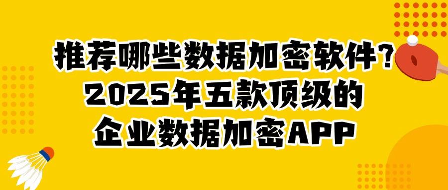 2025年企业必备!五款企业数据加密软件助力全面数据保护「收藏」(图1) 2025年企业必备!五款企业数据加密软件助力全面数据保护「收藏」(图1)