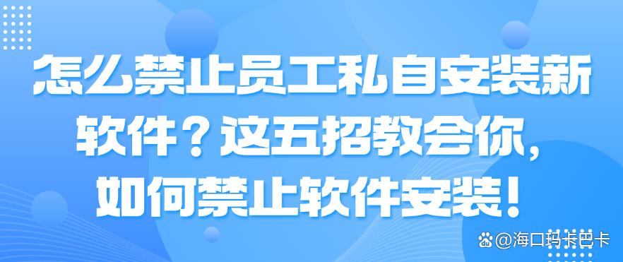 怎么禁止员工私自安装新软件？这五招教会你，如何禁止软件安装！码住啦(图1)