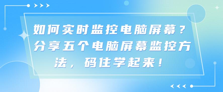 如何实时监控电脑屏幕?分享五个电脑屏幕监控方法,码住!(图1) 如何实时监控电脑屏幕?分享五个电脑屏幕监控方法,码住!(图1)