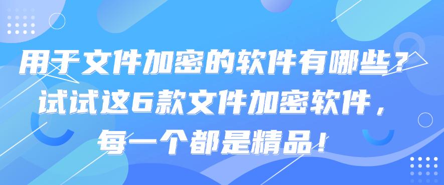 用于文件加密的软件有哪些？试试这6款文件加密软件，25精选！(图1)