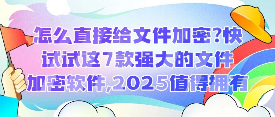 告别文件泄密焦虑「2025精选」7款宝藏级文件加密软件分享，好用且安全！(图1)