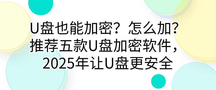U盘也能加密？怎么加？推荐五款U盘加密软件，2025年让U盘更安全，码住(图1)