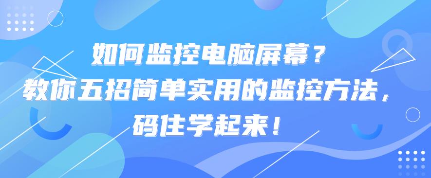 如何监控电脑屏幕?教你五招简单实用的监控方法,码住!(图1) 如何监控电脑屏幕?教你五招简单实用的监控方法,码住!(图1)