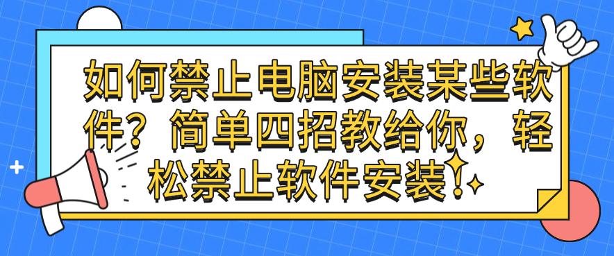 如何禁止电脑安装某些软件?简单四招教给你,一键禁止软件安装!(图1) 如何禁止电脑安装某些软件?简单四招教给你,一键禁止软件安装!(图1)