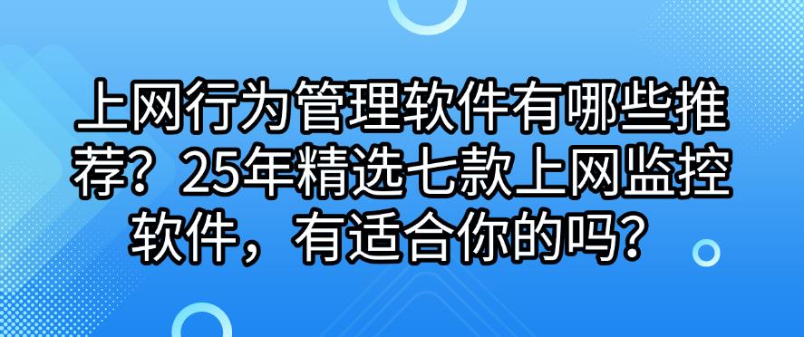 上网行为管理软件有哪些推荐?25年精选七款上网监控软件,码住啦(图1) 上网行为管理软件有哪些推荐?25年精选七款上网监控软件,码住啦(图1)