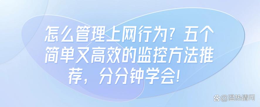 怎么管理上网行为?五个简单又高效的监控方法推荐,分分钟Get!(图1) 怎么管理上网行为?五个简单又高效的监控方法推荐,分分钟Get!(图1)