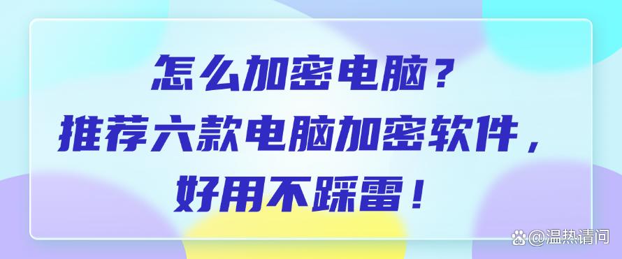 怎么加密电脑?推荐六款电脑加密软件,好用不踩雷!码住(图1) 怎么加密电脑?推荐六款电脑加密软件,好用不踩雷!码住(图1)