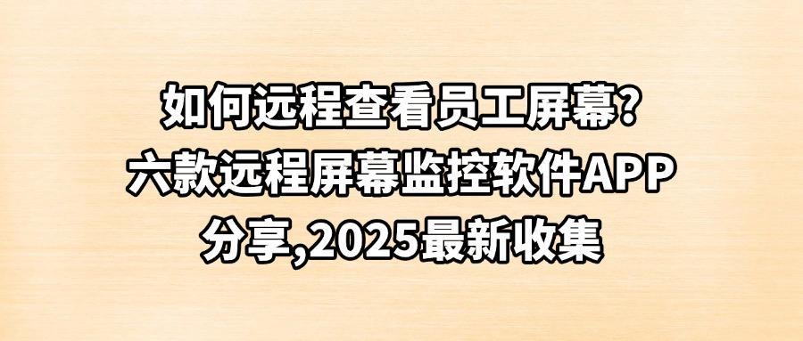 远程屏幕监控软件有哪些?甄选出六款远程屏幕监控软件,2025最新(图1) 远程屏幕监控软件有哪些?甄选出六款远程屏幕监控软件,2025最新(图1)