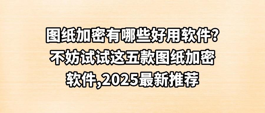 图纸加密软件合集,五款高效图纸加密软件,保护设计师的资产!(图1) 图纸加密软件合集,五款高效图纸加密软件,保护设计师的资产!(图1)