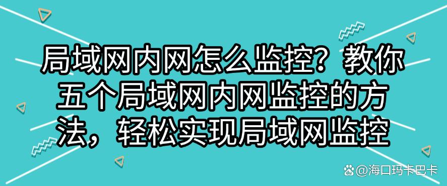 局域网内网怎么监控?教你五个局域网内网监控的方法,轻松监控局域网(图1) 局域网内网怎么监控?教你五个局域网内网监控的方法,轻松监控局域网(图1)