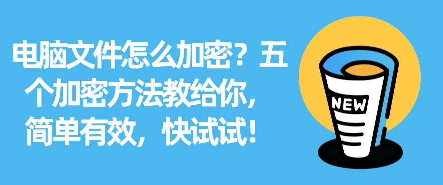 电脑文件怎么加密?五个加密方法教给你,简单有效!(图1) 电脑文件怎么加密?五个加密方法教给你,简单有效!(图1)