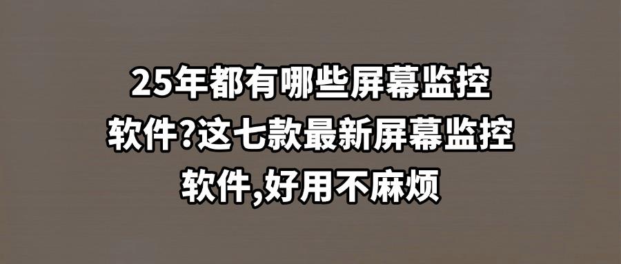 有哪些比较不错的屏幕监控软件?25年七款屏幕监控软件排名出炉(图1) 有哪些比较不错的屏幕监控软件?25年七款屏幕监控软件排名出炉(图1)