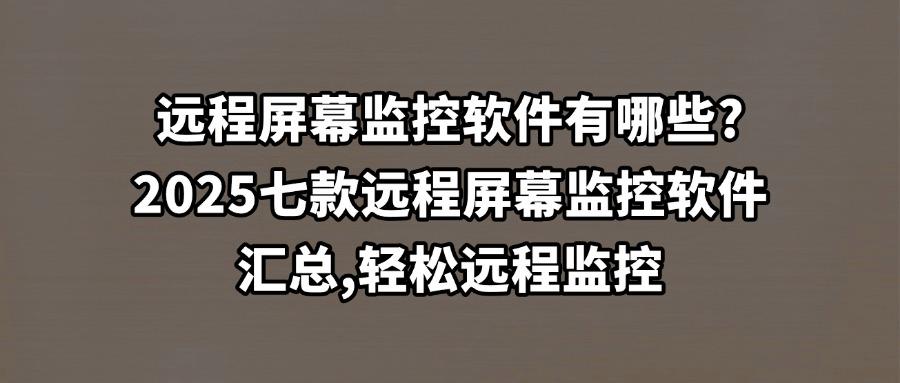 远程屏幕监控软件有哪些?这七款远程屏幕监控软件可以试一试!(图1) 远程屏幕监控软件有哪些?这七款远程屏幕监控软件可以试一试!(图1)