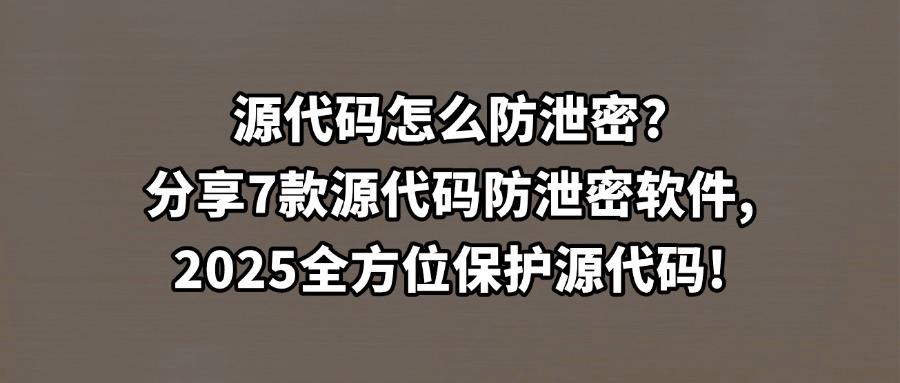 如何防止源代码泄漏?这7款热门源代码防泄密软件分享,2025最新推荐(图1) 如何防止源代码泄漏?这7款热门源代码防泄密软件分享,2025最新推荐(图1)