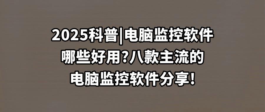 2025年电脑监控软件大全丨八款好用热门的电脑监控软件分享(不容错过)(图1) 2025年电脑监控软件大全丨八款好用热门的电脑监控软件分享(不容错过)(图1)